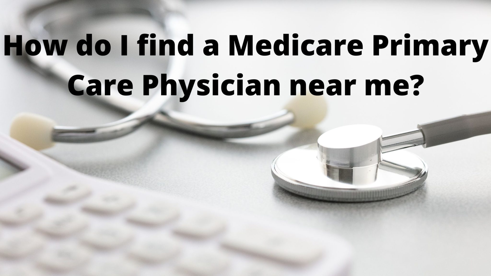 Finding A Medicare Primary Care Physician Near You Everything You Need